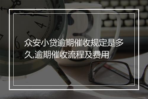 众安小贷逾期催收规定是多久,逾期催收流程及费用