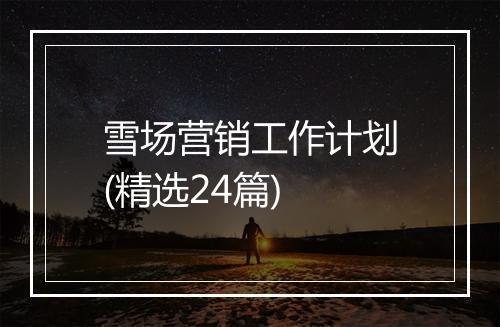 雪场营销工作计划(精选24篇)