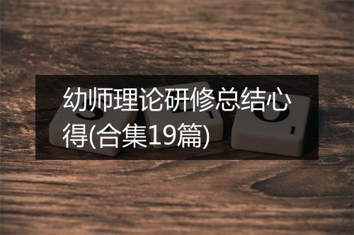 幼师理论研修总结心得(合集19篇)
