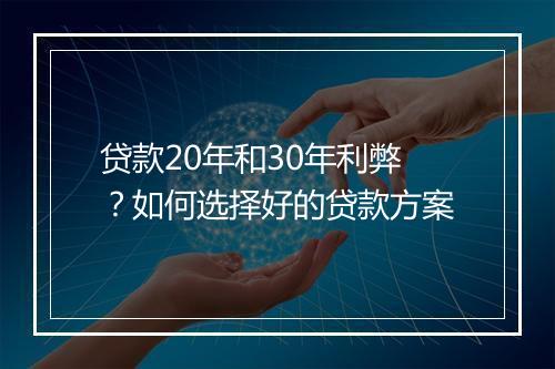贷款20年和30年利弊？如何选择好的贷款方案