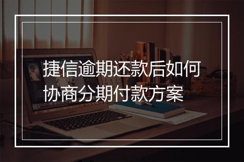 捷信逾期还款后如何协商分期付款方案
