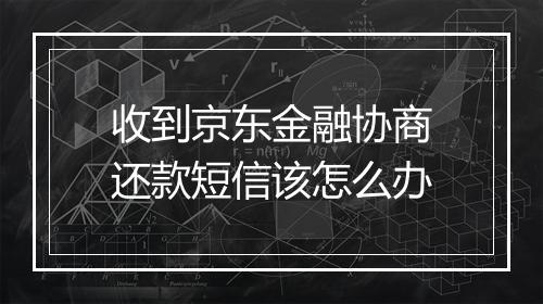 收到京东金融协商还款短信该怎么办