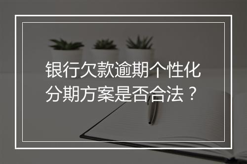 银行欠款逾期个性化分期方案是否合法？
