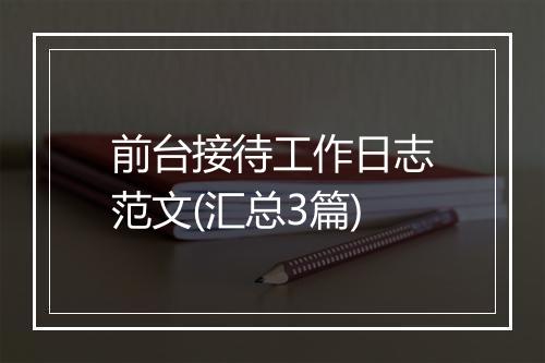 前台接待工作日志范文(汇总3篇)