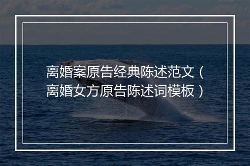 离婚案原告经典陈述范文（离婚女方原告陈述词模板）