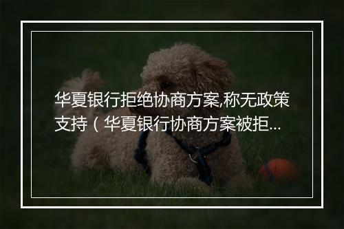 华夏银行拒绝协商方案,称无政策支持（华夏银行协商方案被拒,政策支持缺失）