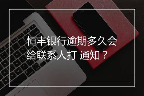 恒丰银行逾期多久会给联系人打 通知？