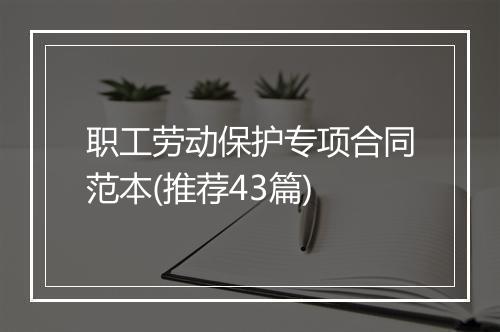 职工劳动保护专项合同范本(推荐43篇)