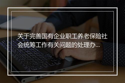 关于完善国有企业职工养老保险社会统筹工作有关问题的处理办法
