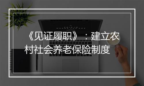 《见证履职》：建立农村社会养老保险制度