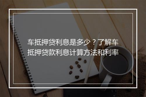 车抵押贷利息是多少？了解车抵押贷款利息计算方法和利率