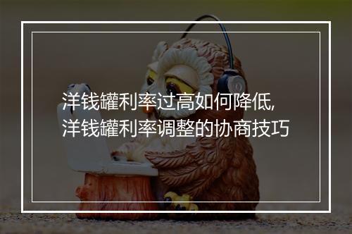 洋钱罐利率过高如何降低,洋钱罐利率调整的协商技巧