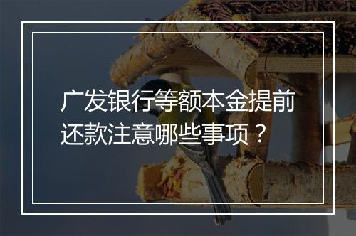 广发银行等额本金提前还款注意哪些事项？