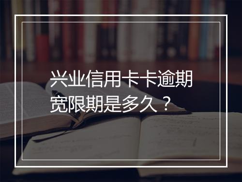 兴业信用卡卡逾期宽限期是多久？