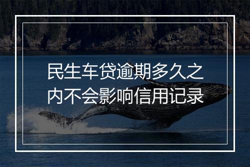 民生车贷逾期多久之内不会影响信用记录