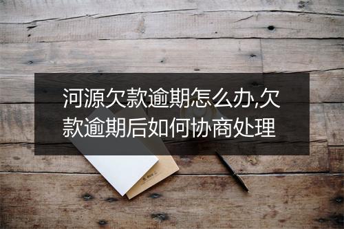河源欠款逾期怎么办,欠款逾期后如何协商处理