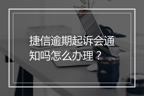捷信逾期起诉会通知吗怎么办理？