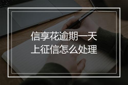 信享花逾期一天上征信怎么处理