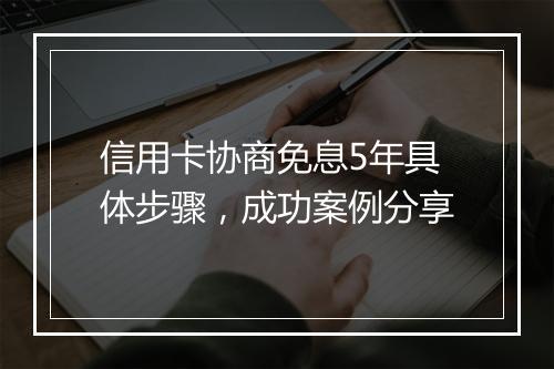 信用卡协商免息5年具体步骤，成功案例分享