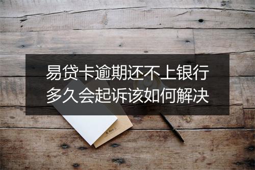 易贷卡逾期还不上银行多久会起诉该如何解决