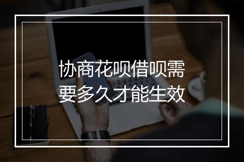 协商花呗借呗需要多久才能生效