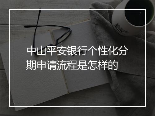 中山平安银行个性化分期申请流程是怎样的