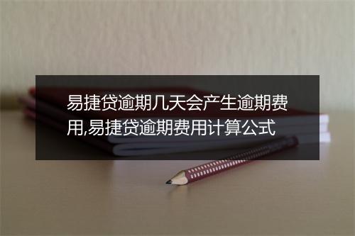 易捷贷逾期几天会产生逾期费用,易捷贷逾期费用计算公式
