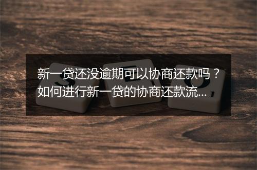 新一贷还没逾期可以协商还款吗？如何进行新一贷的协商还款流程？