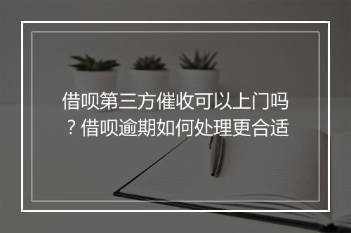 借呗第三方催收可以上门吗？借呗逾期如何处理更合适