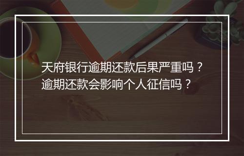 天府银行逾期还款后果严重吗？逾期还款会影响个人征信吗？