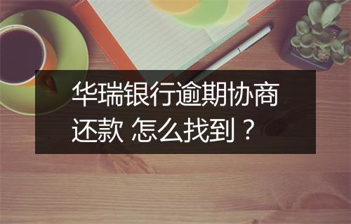 华瑞银行逾期协商还款 怎么找到？