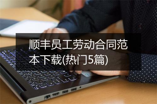 顺丰员工劳动合同范本下载(热门5篇)