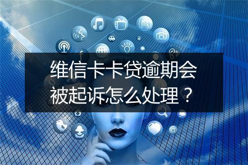 维信卡卡贷逾期会被起诉怎么处理？