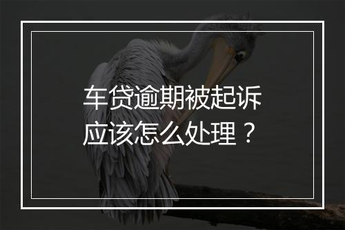 车贷逾期被起诉应该怎么处理？