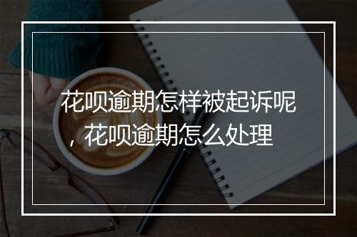 花呗逾期怎样被起诉呢，花呗逾期怎么处理