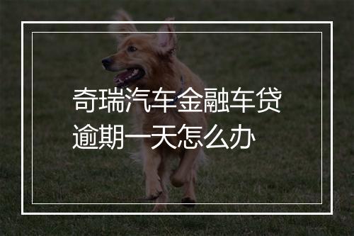 奇瑞汽车金融车贷逾期一天怎么办
