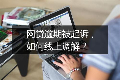 网贷逾期被起诉，如何线上调解？