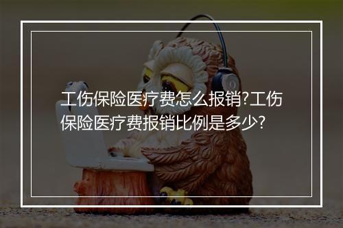 工伤保险医疗费怎么报销?工伤保险医疗费报销比例是多少?