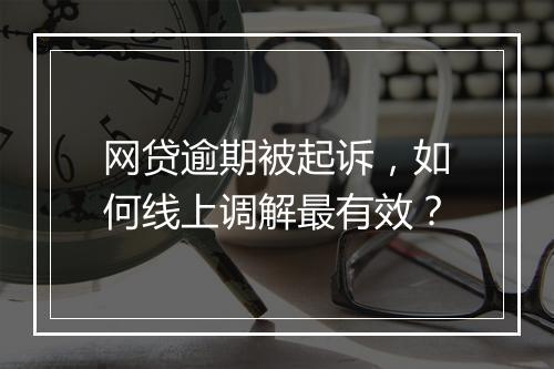 网贷逾期被起诉，如何线上调解最有效？