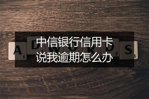 中信银行信用卡说我逾期怎么办