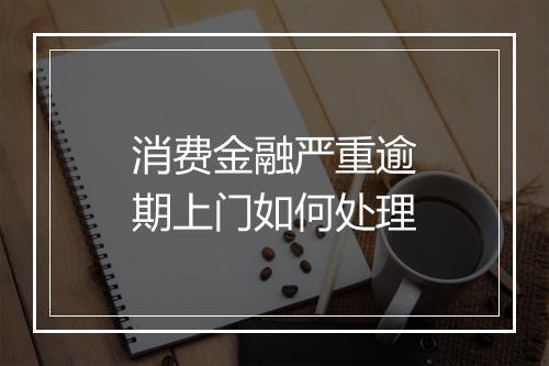 消费金融严重逾期上门如何处理