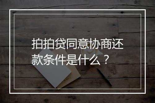 拍拍贷同意协商还款条件是什么？