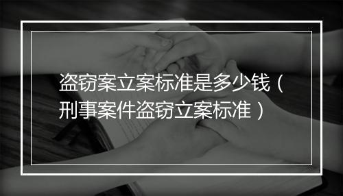 盗窃案立案标准是多少钱（刑事案件盗窃立案标准）