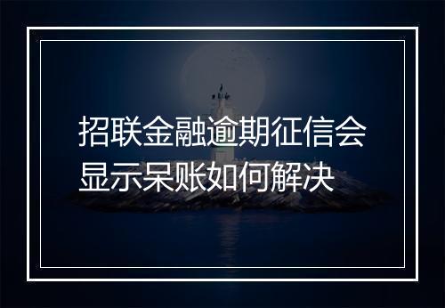 招联金融逾期征信会显示呆账如何解决