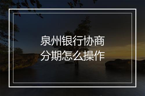 泉州银行协商分期怎么操作