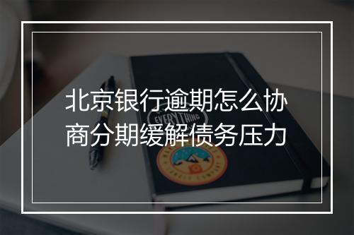 北京银行逾期怎么协商分期缓解债务压力
