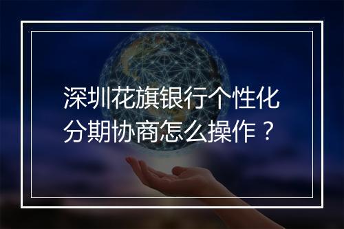 深圳花旗银行个性化分期协商怎么操作？