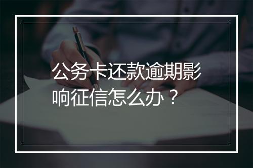 公务卡还款逾期影响征信怎么办？
