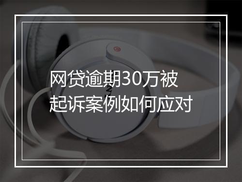 网贷逾期30万被起诉案例如何应对