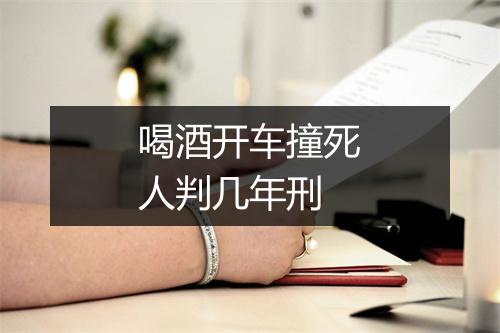 喝酒开车撞死人判几年刑